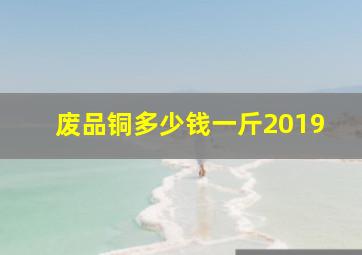 废品铜多少钱一斤2019