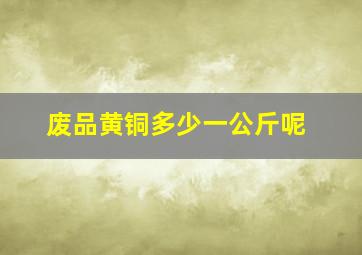 废品黄铜多少一公斤呢