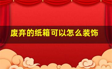 废弃的纸箱可以怎么装饰