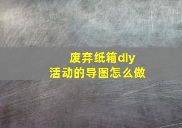 废弃纸箱diy活动的导图怎么做