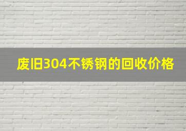 废旧304不锈钢的回收价格