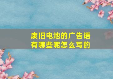 废旧电池的广告语有哪些呢怎么写的