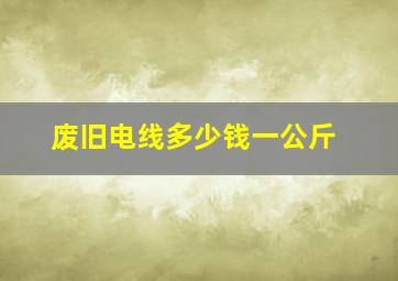 废旧电线多少钱一公斤