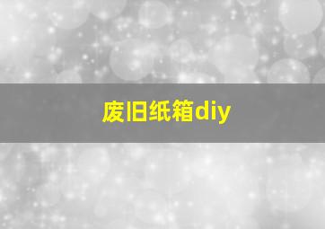 废旧纸箱diy