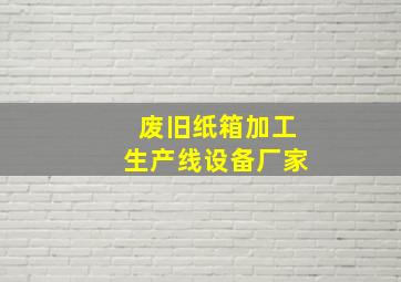 废旧纸箱加工生产线设备厂家