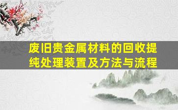 废旧贵金属材料的回收提纯处理装置及方法与流程