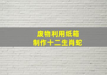 废物利用纸箱制作十二生肖蛇