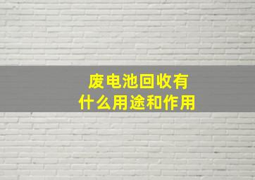 废电池回收有什么用途和作用