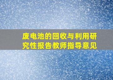 废电池的回收与利用研究性报告教师指导意见