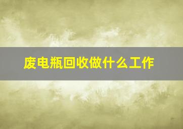 废电瓶回收做什么工作