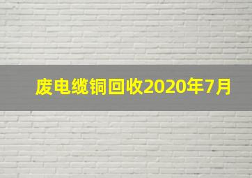 废电缆铜回收2020年7月