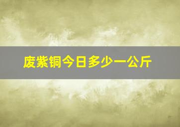 废紫铜今日多少一公斤