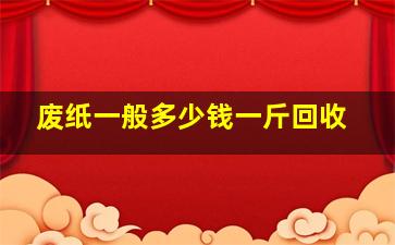 废纸一般多少钱一斤回收