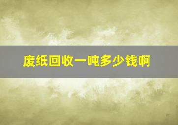 废纸回收一吨多少钱啊