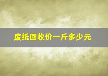 废纸回收价一斤多少元