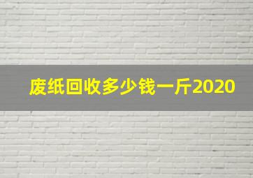 废纸回收多少钱一斤2020