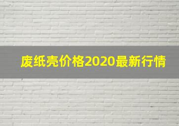 废纸壳价格2020最新行情