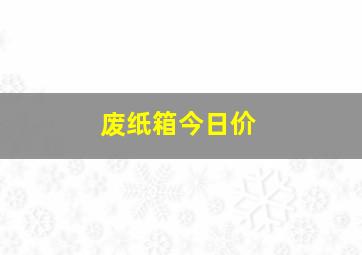 废纸箱今日价