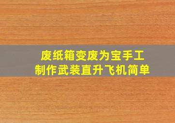 废纸箱变废为宝手工制作武装直升飞机简单