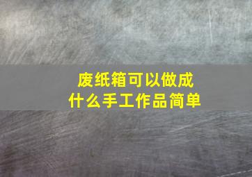 废纸箱可以做成什么手工作品简单