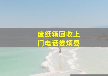 废纸箱回收上门电话娄烦县