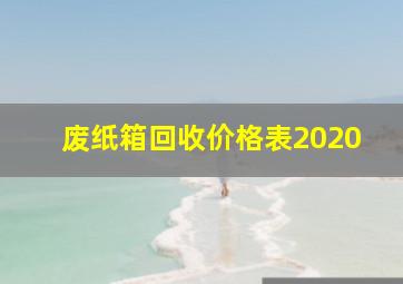 废纸箱回收价格表2020