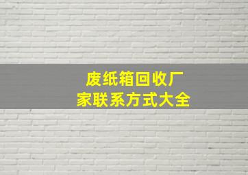 废纸箱回收厂家联系方式大全