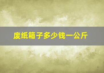 废纸箱子多少钱一公斤