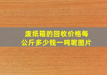 废纸箱的回收价格每公斤多少钱一吨呢图片