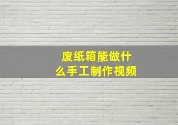 废纸箱能做什么手工制作视频