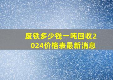 废铁多少钱一吨回收2024价格表最新消息