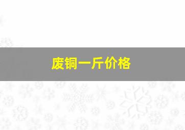 废铜一斤价格