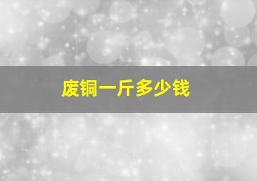 废铜一斤多少钱