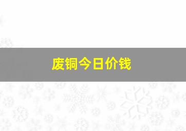 废铜今日价钱