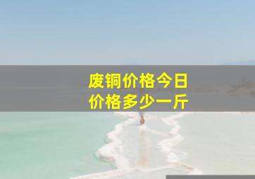 废铜价格今日价格多少一斤