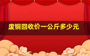 废铜回收价一公斤多少元