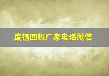 废铜回收厂家电话微信