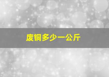 废铜多少一公斤