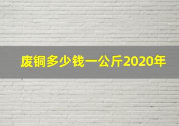 废铜多少钱一公斤2020年