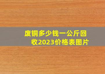 废铜多少钱一公斤回收2023价格表图片