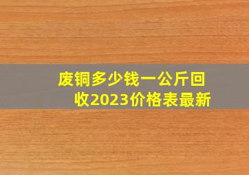 废铜多少钱一公斤回收2023价格表最新