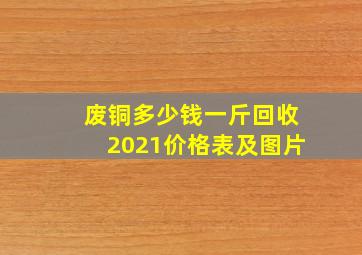 废铜多少钱一斤回收2021价格表及图片