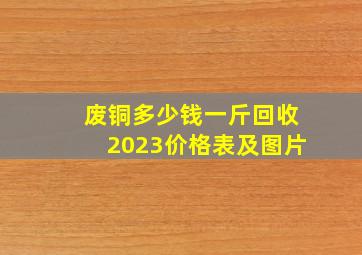 废铜多少钱一斤回收2023价格表及图片