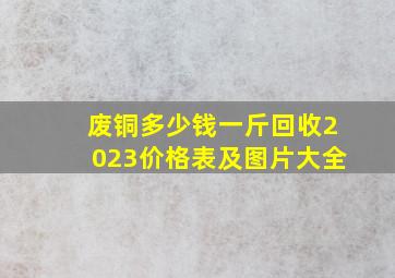 废铜多少钱一斤回收2023价格表及图片大全