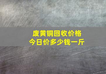 废黄铜回收价格今日价多少钱一斤