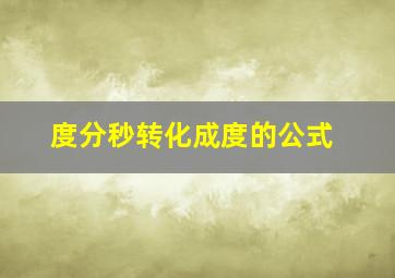 度分秒转化成度的公式