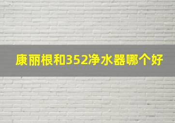 康丽根和352净水器哪个好