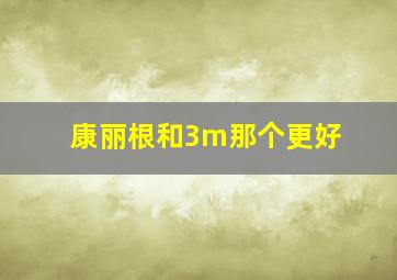 康丽根和3m那个更好