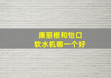 康丽根和怡口软水机哪一个好