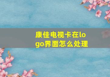 康佳电视卡在logo界面怎么处理